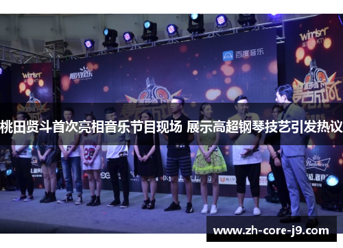 桃田贤斗首次亮相音乐节目现场 展示高超钢琴技艺引发热议 桃田贤斗首次亮相音乐节目现场 展示高超钢琴技艺引发热议