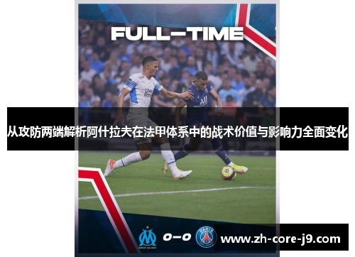 从攻防两端解析阿什拉夫在法甲体系中的战术价值与影响力全面变化 从攻防两端解析阿什拉夫在法甲体系中的战术价值与影响力全面变化