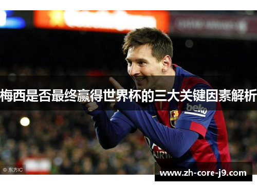 梅西是否最终赢得世界杯的三大关键因素解析
