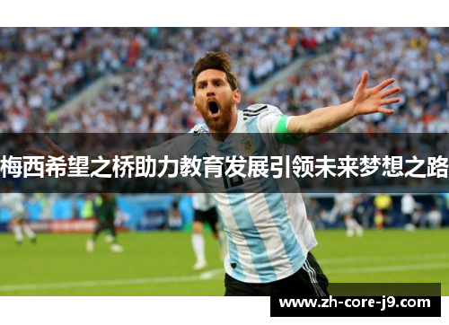 梅西希望之桥助力教育发展引领未来梦想之路 梅西希望之桥助力教育发展引领未来梦想之路