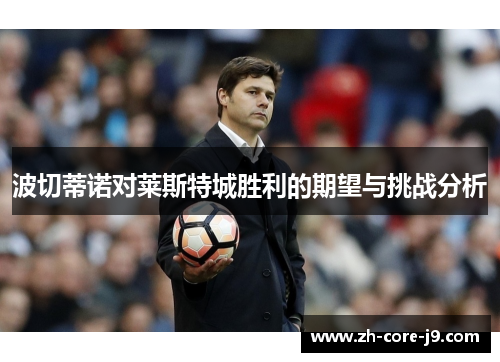 波切蒂诺对莱斯特城胜利的期望与挑战分析 波切蒂诺对莱斯特城胜利的期望与挑战分析