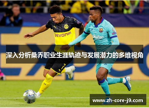 深入分析桑乔职业生涯轨迹与发展潜力的多维视角