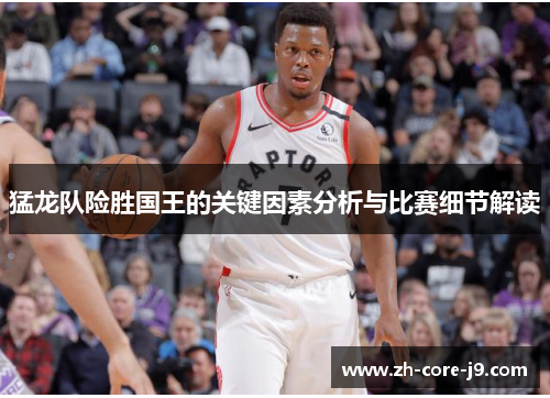 猛龙队险胜国王的关键因素分析与比赛细节解读 猛龙队险胜国王的关键因素分析与比赛细节解读