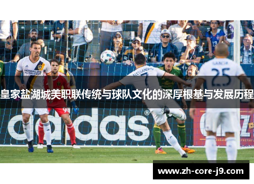 皇家盐湖城美职联传统与球队文化的深厚根基与发展历程 皇家盐湖城美职联传统与球队文化的深厚根基与发展历程