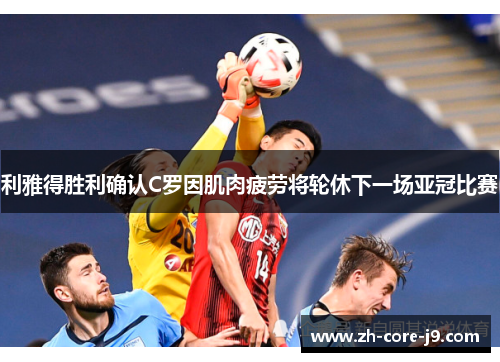 利雅得胜利确认C罗因肌肉疲劳将轮休下一场亚冠比赛 利雅得胜利确认C罗因肌肉疲劳将轮休下一场亚冠比赛