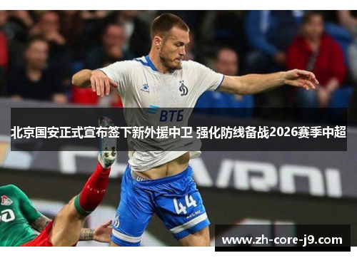 北京国安正式宣布签下新外援中卫 强化防线备战2026赛季中超 北京国安正式宣布签下新外援中卫 强化防线备战2026赛季中超
