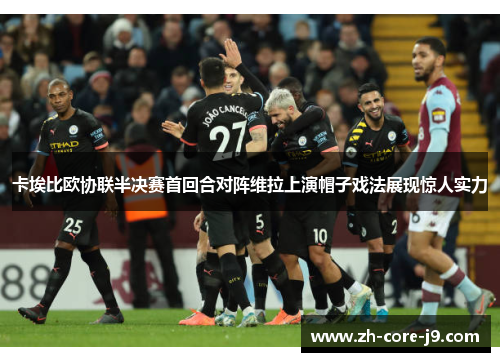 卡埃比欧协联半决赛首回合对阵维拉上演帽子戏法展现惊人实力