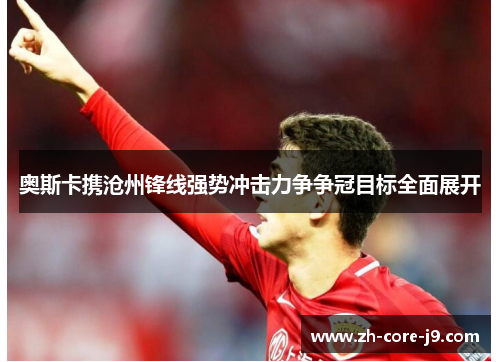 奥斯卡携沧州锋线强势冲击力争争冠目标全面展开 奥斯卡携沧州锋线强势冲击力争争冠目标全面展开
