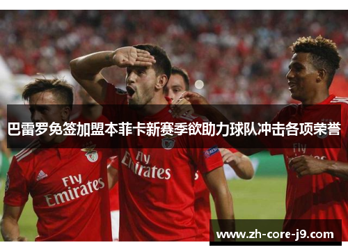 巴雷罗免签加盟本菲卡新赛季欲助力球队冲击各项荣誉 巴雷罗免签加盟本菲卡新赛季欲助力球队冲击各项荣誉