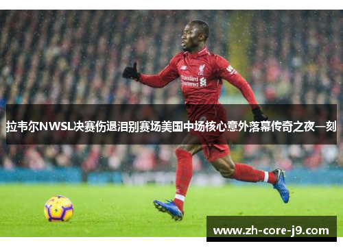 拉韦尔NWSL决赛伤退泪别赛场美国中场核心意外落幕传奇之夜一刻