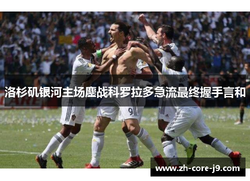 洛杉矶银河主场鏖战科罗拉多急流最终握手言和