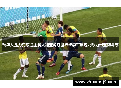 瑞典女足力克东道主澳大利亚勇夺世界杯季军展现北欧力量坚韧斗志