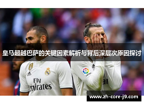 皇马超越巴萨的关键因素解析与背后深层次原因探讨