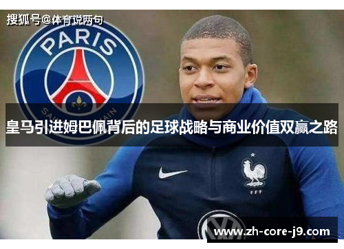 皇马引进姆巴佩背后的足球战略与商业价值双赢之路