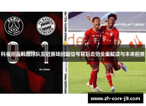 科曼迎战韩国球队亚冠赛场回暖信号背后走势全面解读与未来前景 科曼迎战韩国球队亚冠赛场回暖信号背后走势全面解读与未来前景