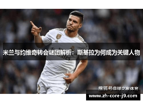 米兰与约维奇转会谜团解析:斯基拉为何成为关键人物 米兰与约维奇转会谜团解析:斯基拉为何成为关键人物