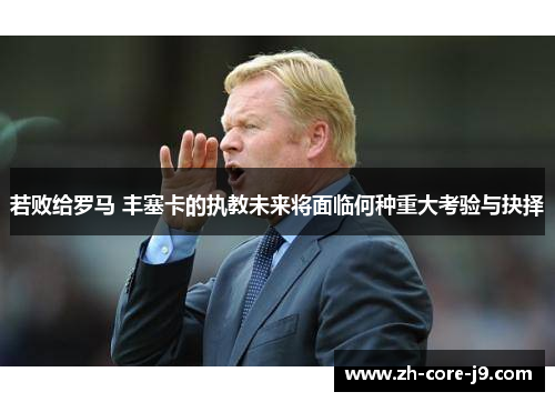 若败给罗马 丰塞卡的执教未来将面临何种重大考验与抉择