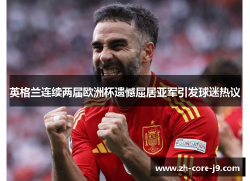 英格兰连续两届欧洲杯遗憾屈居亚军引发球迷热议