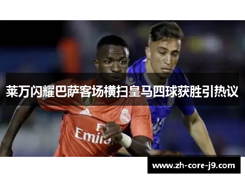 莱万闪耀巴萨客场横扫皇马四球获胜引热议