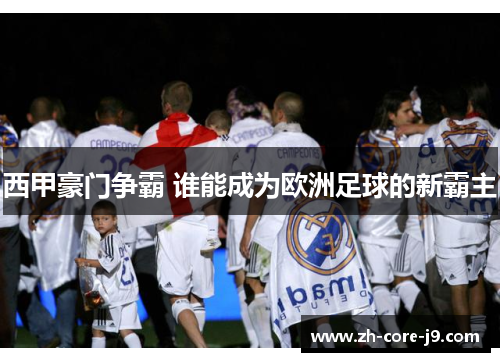 西甲豪门争霸 谁能成为欧洲足球的新霸主