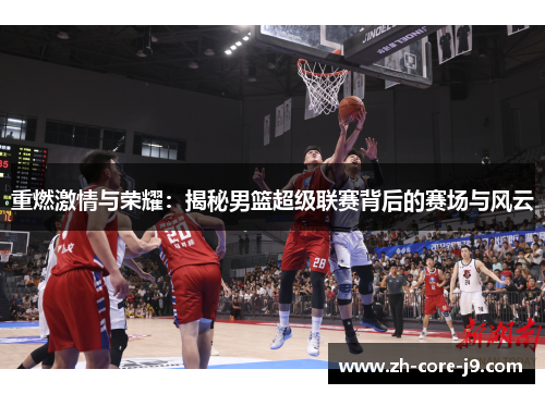 重燃激情与荣耀:揭秘男篮超级联赛背后的赛场与风云 重燃激情与荣耀:揭秘男篮超级联赛背后的赛场与风云
