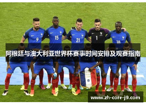阿根廷与澳大利亚世界杯赛事时间安排及观赛指南 阿根廷与澳大利亚世界杯赛事时间安排及观赛指南