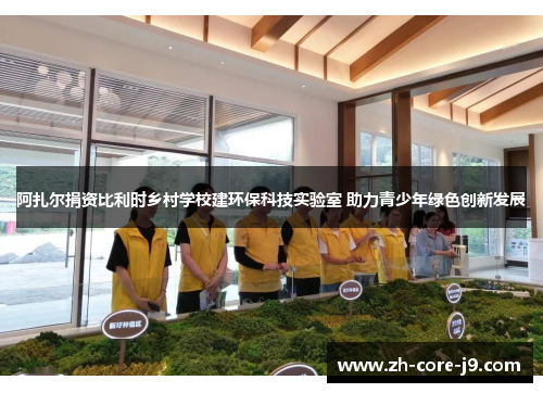 阿扎尔捐资比利时乡村学校建环保科技实验室 助力青少年绿色创新发展