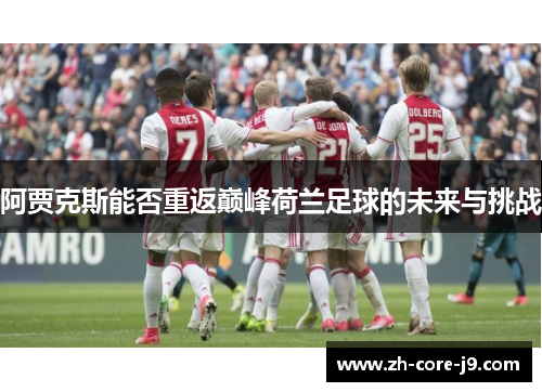 阿贾克斯能否重返巅峰荷兰足球的未来与挑战 阿贾克斯能否重返巅峰荷兰足球的未来与挑战