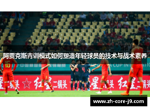 阿贾克斯青训模式如何塑造年轻球员的技术与战术素养 阿贾克斯青训模式如何塑造年轻球员的技术与战术素养