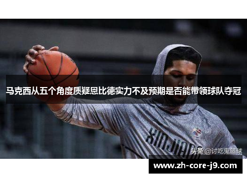马克西从五个角度质疑恩比德实力不及预期是否能带领球队夺冠 马克西从五个角度质疑恩比德实力不及预期是否能带领球队夺冠