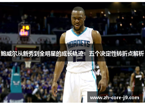 鲍威尔从新秀到全明星的成长轨迹：五个决定性转折点解析