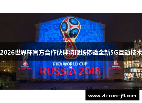 2026世界杯官方合作伙伴将现场体验全新5G互动技术 2026世界杯官方合作伙伴将现场体验全新5G互动技术