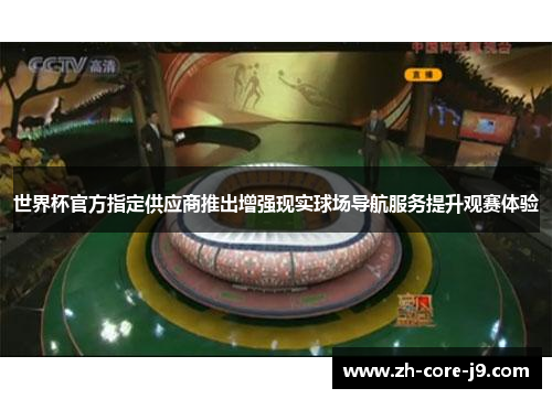 世界杯官方指定供应商推出增强现实球场导航服务提升观赛体验 世界杯官方指定供应商推出增强现实球场导航服务提升观赛体验