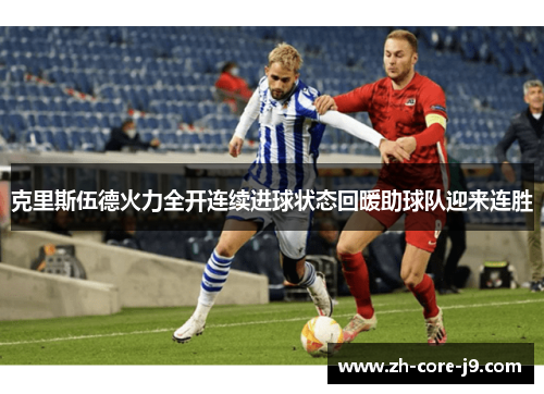 克里斯伍德火力全开连续进球状态回暖助球队迎来连胜 克里斯伍德火力全开连续进球状态回暖助球队迎来连胜