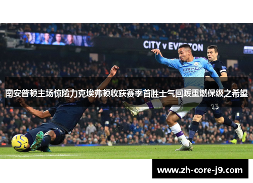南安普顿主场惊险力克埃弗顿收获赛季首胜士气回暖重燃保级之希望 南安普顿主场惊险力克埃弗顿收获赛季首胜士气回暖重燃保级之希望