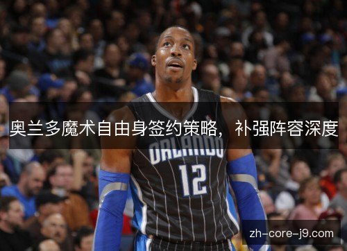 奥兰多魔术自由身签约策略，补强阵容深度