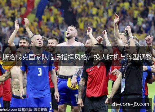 斯洛伐克国家队临场指挥风格,换人时机与阵型调整 斯洛伐克国家队临场指挥风格,换人时机与阵型调整