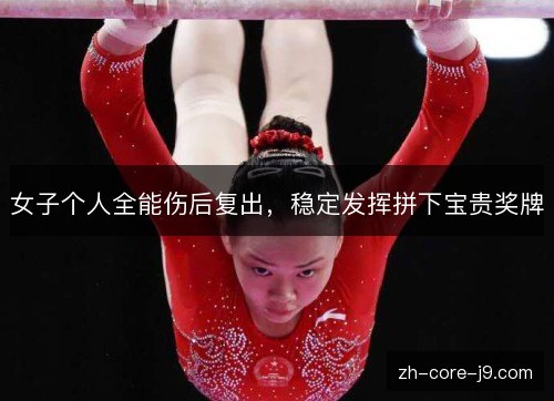 女子个人全能伤后复出,稳定发挥拼下宝贵奖牌 女子个人全能伤后复出,稳定发挥拼下宝贵奖牌