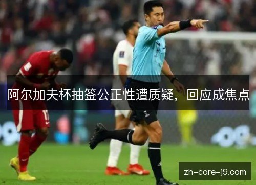 阿尔加夫杯抽签公正性遭质疑,回应成焦点 阿尔加夫杯抽签公正性遭质疑,回应成焦点